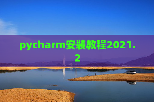 pycharm安装教程2021.2 pycharm安装教程2021.2